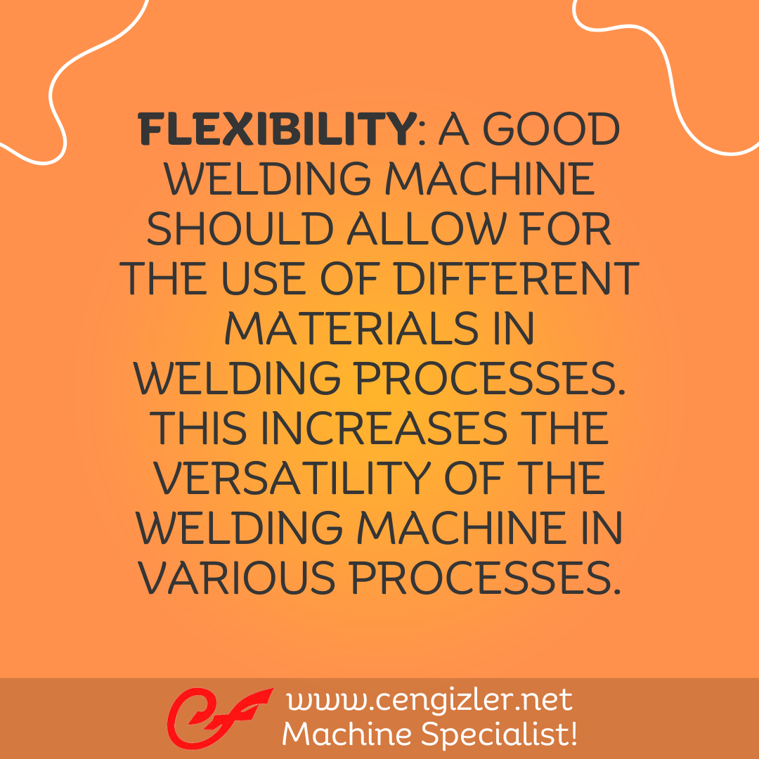 5 Flexibility. A good welding machine should allow for the use of different materials in welding processes. This increases the versatility of the welding machine in various processes